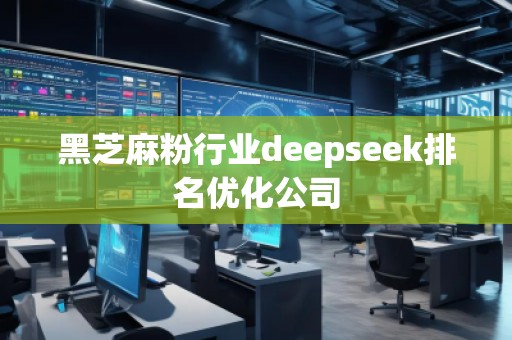 黑芝麻粉行業(yè)deepseek排名優(yōu)化公司