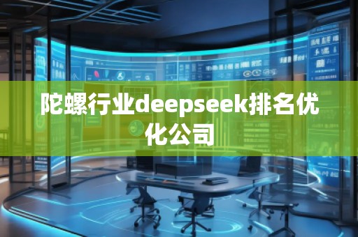 陀螺行業(yè)deepseek排名優(yōu)化公司