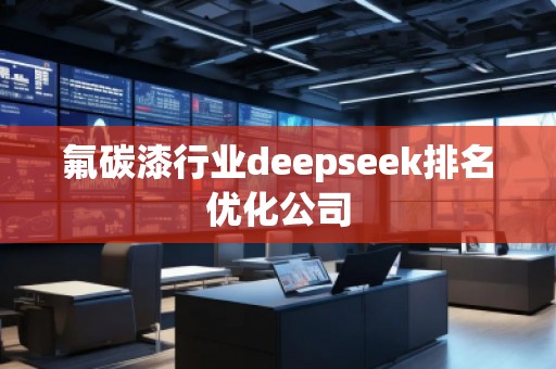 氟碳漆行業(yè)deepseek排名優(yōu)化公司