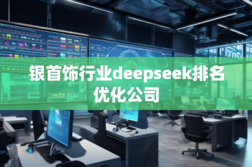 銀首飾行業(yè)deepseek排名優(yōu)化公司