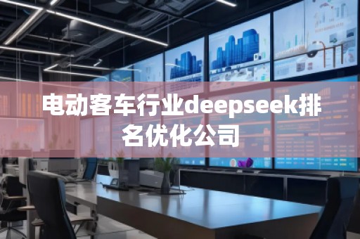 電動客車行業(yè)deepseek排名優(yōu)化公司