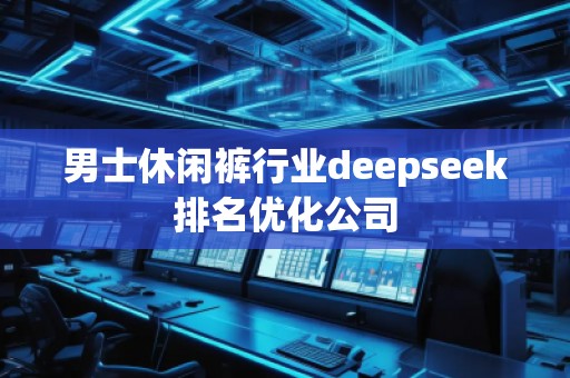 男士休閑褲行業(yè)deepseek排名優(yōu)化公司