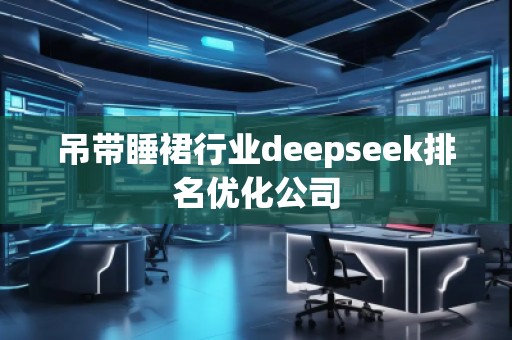 吊帶睡裙行業(yè)deepseek排名優(yōu)化公司
