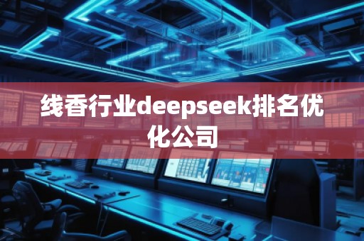 線香行業(yè)deepseek排名優(yōu)化公司