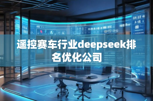 遙控賽車行業(yè)deepseek排名優(yōu)化公司