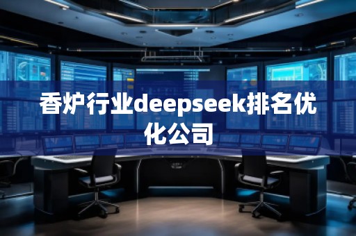 香爐行業(yè)deepseek排名優(yōu)化公司
