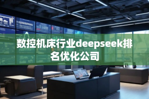數(shù)控機(jī)床行業(yè)deepseek排名優(yōu)化公司