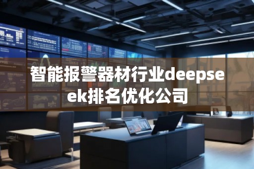 智能報警器材行業(yè)deepseek排名優(yōu)化公司