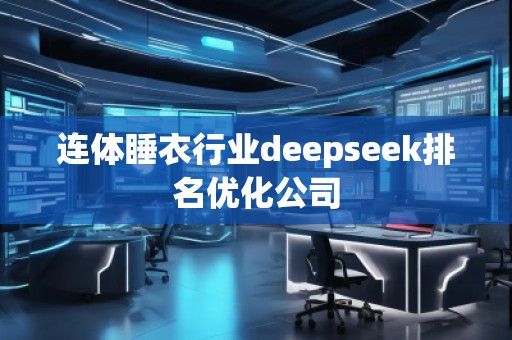 連體睡衣行業(yè)deepseek排名優(yōu)化公司