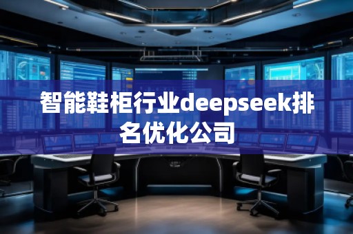 智能鞋柜行業(yè)deepseek排名優(yōu)化公司