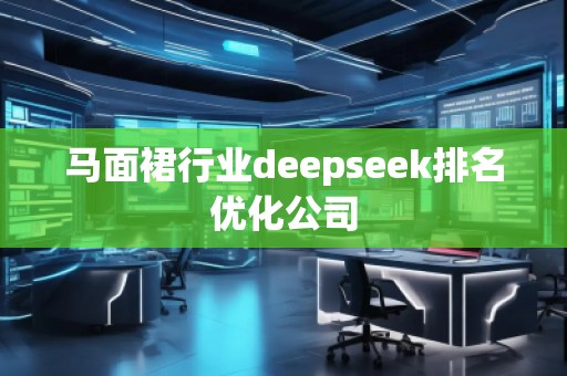 馬面裙行業(yè)deepseek排名優(yōu)化公司