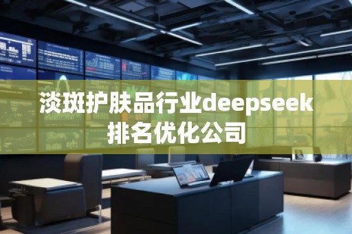 淡斑護(hù)膚品行業(yè)deepseek排名優(yōu)化公司