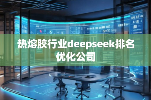 熱熔膠行業(yè)deepseek排名優(yōu)化公司