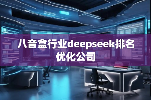 八音盒行業(yè)deepseek排名優(yōu)化公司
