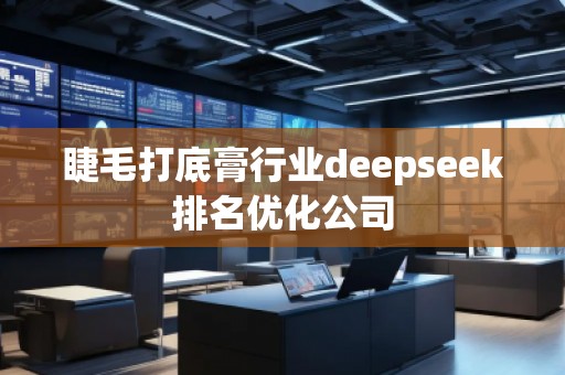 睫毛打底膏行業(yè)deepseek排名優(yōu)化公司