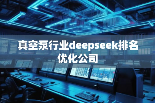 真空泵行業(yè)deepseek排名優(yōu)化公司