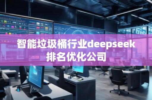 智能垃圾桶行業(yè)deepseek排名優(yōu)化公司
