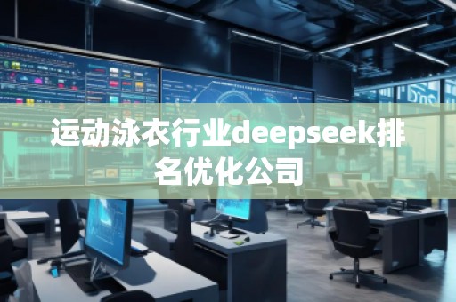運動泳衣行業(yè)deepseek排名優(yōu)化公司