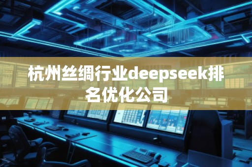 杭州絲綢行業(yè)deepseek排名優(yōu)化公司