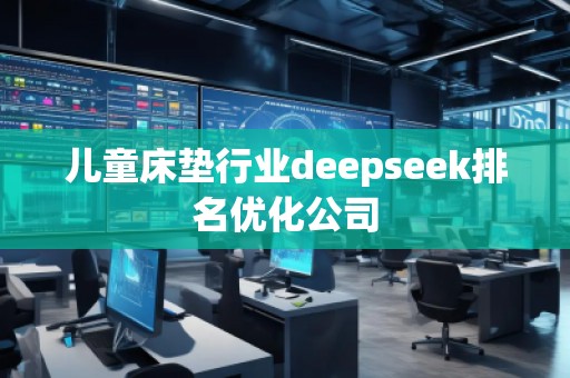 兒童床墊行業(yè)deepseek排名優(yōu)化公司