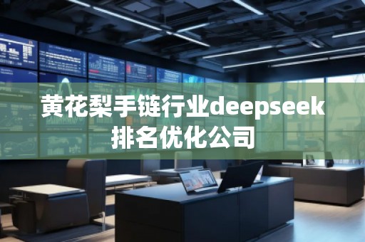 黃花梨手鏈行業(yè)deepseek排名優(yōu)化公司