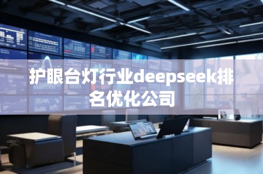 護(hù)眼臺燈行業(yè)deepseek排名優(yōu)化公司