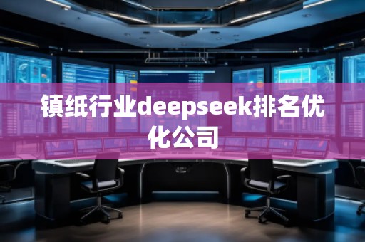 鎮(zhèn)紙行業(yè)deepseek排名優(yōu)化公司
