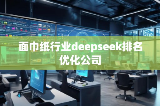面巾紙行業(yè)deepseek排名優(yōu)化公司