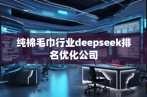純棉毛巾行業(yè)deepseek排名優(yōu)化公司