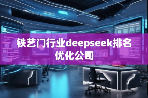 鐵藝門行業(yè)deepseek排名優(yōu)化公司