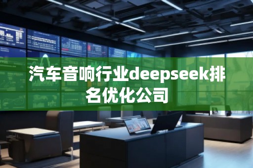 汽車音響行業(yè)deepseek排名優(yōu)化公司