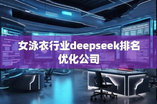 女泳衣行業(yè)deepseek排名優(yōu)化公司