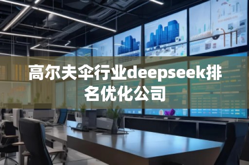 高爾夫傘行業(yè)deepseek排名優(yōu)化公司