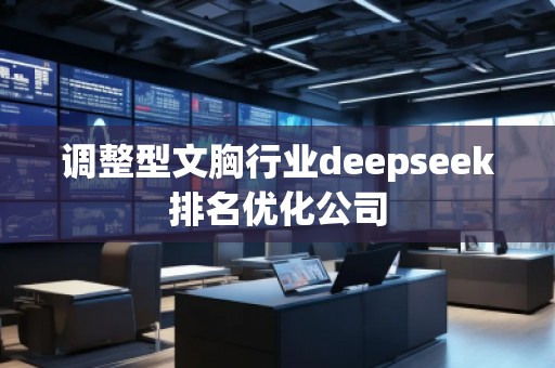 調(diào)整型文胸行業(yè)deepseek排名優(yōu)化公司