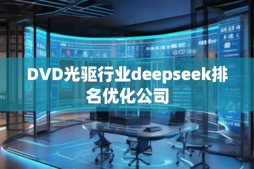 DVD光驅(qū)行業(yè)deepseek排名優(yōu)化公司
