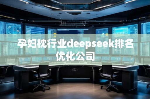 孕婦枕行業(yè)deepseek排名優(yōu)化公司