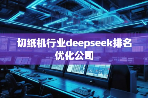 切紙機行業(yè)deepseek排名優(yōu)化公司