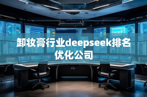 卸妝膏行業(yè)deepseek排名優(yōu)化公司