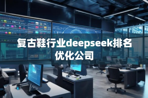 復(fù)古鞋行業(yè)deepseek排名優(yōu)化公司