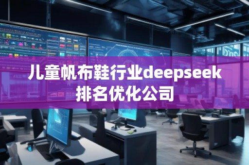 兒童帆布鞋行業(yè)deepseek排名優(yōu)化公司