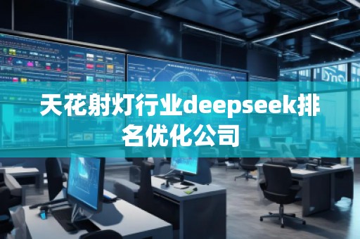 天花射燈行業(yè)deepseek排名優(yōu)化公司