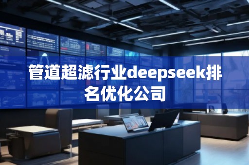 管道超濾行業(yè)deepseek排名優(yōu)化公司