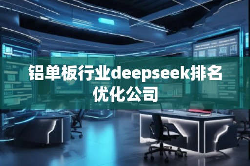 鋁單板行業(yè)deepseek排名優(yōu)化公司