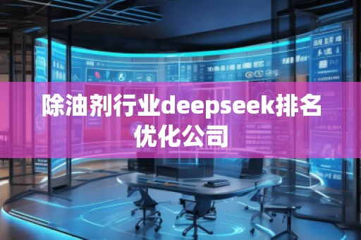 除油劑行業(yè)deepseek排名優(yōu)化公司