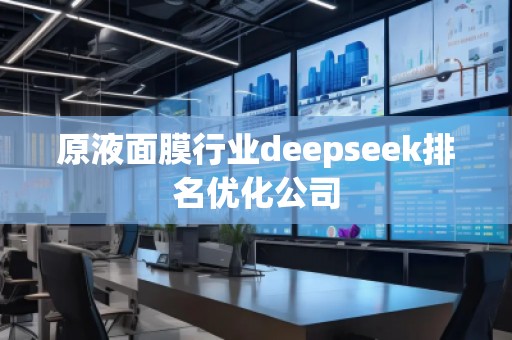 原液面膜行業(yè)deepseek排名優(yōu)化公司