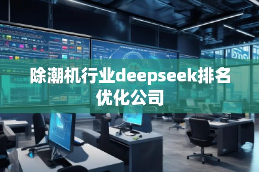 除潮機(jī)行業(yè)deepseek排名優(yōu)化公司
