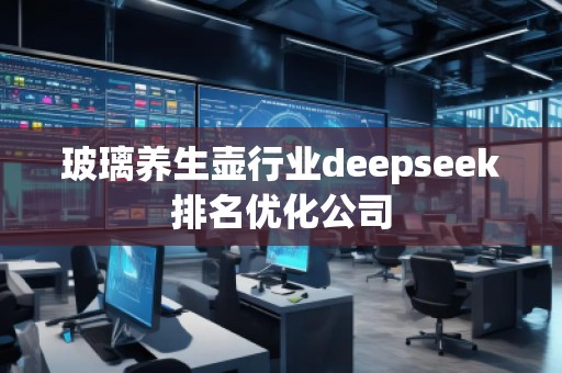玻璃養(yǎng)生壺行業(yè)deepseek排名優(yōu)化公司