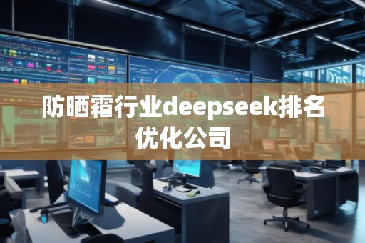 防曬霜行業(yè)deepseek排名優(yōu)化公司