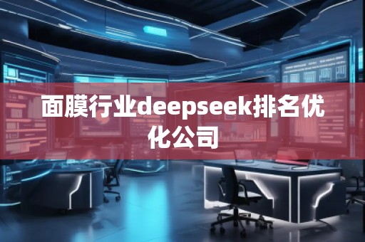 面膜行業(yè)deepseek排名優(yōu)化公司 面膜行業(yè)deepseek排名優(yōu)化公司