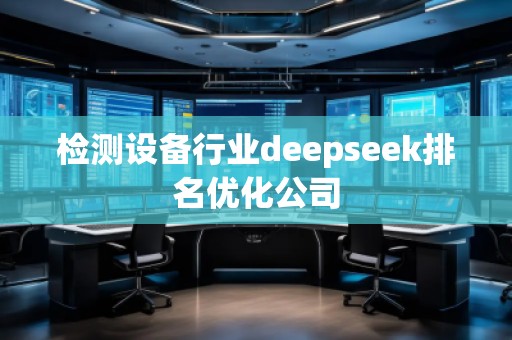 檢測設(shè)備行業(yè)deepseek排名優(yōu)化公司